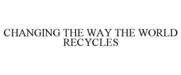 CHANGING THE WAY THE WORLD RECYCLES trademark