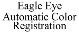 EAGLE EYE AUTOMATIC COLOR REGISTRATION trademark