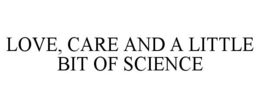 LOVE, CARE AND A LITTLE BIT OF SCIENCE trademark