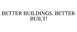 BETTER BUILDINGS, BETTER BUILT! trademark