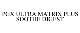 PGX ULTRA MATRIX PLUS SOOTHE DIGEST trademark
