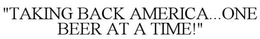 TAKING BACK AMERICA...ONE BEER AT A TIME trademark