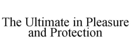 THE ULTIMATE IN PLEASURE AND PROTECTION trademark