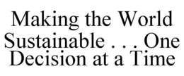 MAKING THE WORLD SUSTAINABLE . . . ONE DECISION AT A TIME trademark