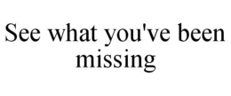 SEE WHAT YOU'VE BEEN MISSING trademark