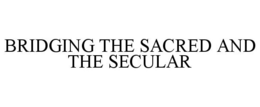 BRIDGING THE SACRED AND THE SECULAR trademark