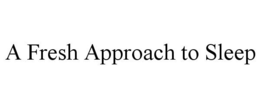 A FRESH APPROACH TO SLEEP trademark