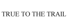 TRUE TO THE TRAIL trademark