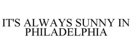 IT'S ALWAYS SUNNY IN PHILADELPHIA trademark