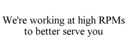 WE'RE WORKING AT HIGH RPMS TO BETTER SERVE YOU trademark