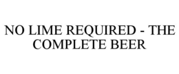 NO LIME REQUIRED - THE COMPLETE BEER trademark