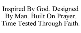 INSPIRED BY GOD. DESIGNED BY MAN. BUILT ON PRAYER. TIME TESTED THROUGH FAITH. trademark