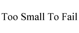 TOO SMALL TO FAIL trademark