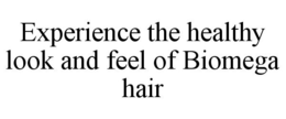 EXPERIENCE THE HEALTHY LOOK AND FEEL OF BIOMEGA HAIR trademark