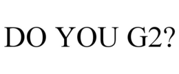 DO YOU G2? trademark