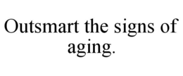 OUTSMART THE SIGNS OF AGING. trademark