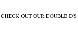 CHECK OUT OUR DOUBLE D'S trademark