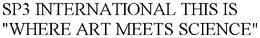 SP3 INTERNATIONAL THIS IS "WHERE ART MEETS SCIENCE" trademark