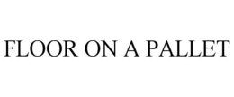 FLOOR ON A PALLET trademark
