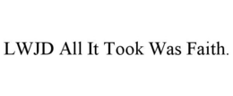 LWJD ALL IT TOOK WAS FAITH. trademark