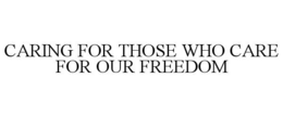 CARING FOR THOSE WHO CARE FOR OUR FREEDOM trademark