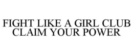 FIGHT LIKE A GIRL CLUB CLAIM YOUR POWER trademark