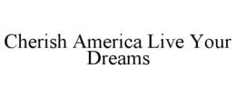 CHERISH AMERICA LIVE YOUR DREAMS trademark