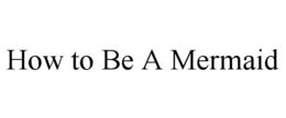 HOW TO BE A MERMAID trademark