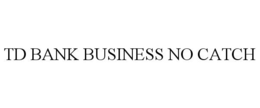 TD BANK BUSINESS NO CATCH trademark