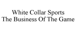 WHITE COLLAR SPORTS THE BUSINESS OF THE GAME trademark