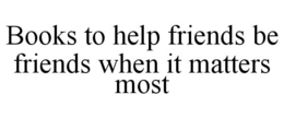 BOOKS TO HELP FRIENDS BE FRIENDS WHEN IT MATTERS MOST trademark