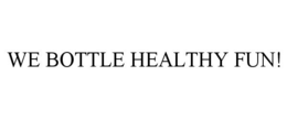 WE BOTTLE HEALTHY FUN! trademark