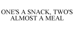 ONE'S A SNACK, TWO'S ALMOST A MEAL trademark