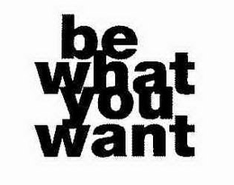 BE WHAT YOU WANT trademark