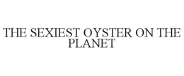 THE SEXIEST OYSTER ON THE PLANET trademark