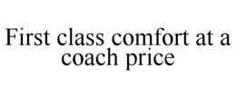 FIRST CLASS COMFORT AT A COACH PRICE trademark