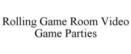 ROLLING GAME ROOM VIDEO GAME PARTIES trademark