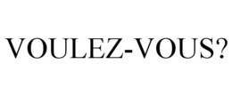 VOULEZ-VOUS? trademark