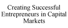 CREATING SUCCESSFUL ENTREPRENEURS IN CAPITAL MARKETS trademark