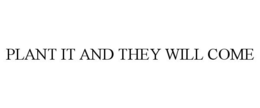 PLANT IT AND THEY WILL COME trademark