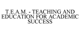 T.E.A.M. - TEACHING AND EDUCATION FOR ACADEMIC SUCCESS trademark