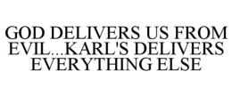 GOD DELIVERS US FROM EVIL...KARL'S DELIVERS EVERYTHING ELSE trademark