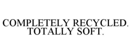 COMPLETELY RECYCLED. TOTALLY SOFT. trademark