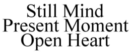 STILL MIND PRESENT MOMENT OPEN HEART trademark