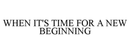 WHEN IT'S TIME FOR A NEW BEGINNING trademark