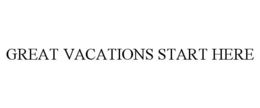 GREAT VACATIONS START HERE trademark