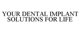 YOUR DENTAL IMPLANT SOLUTIONS FOR LIFE trademark
