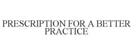 PRESCRIPTION FOR A BETTER PRACTICE trademark