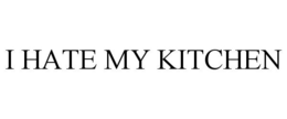 I HATE MY KITCHEN trademark