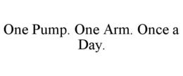ONE PUMP. ONE ARM. ONCE A DAY. trademark